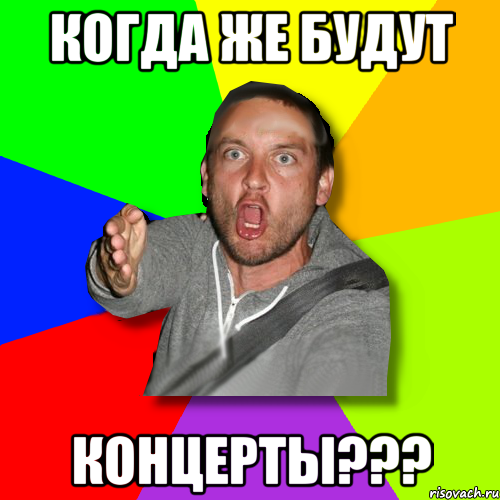 когда же будут концерты???