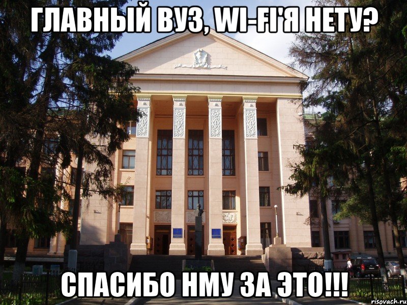 главный вуз, wi-fi'я нету? спасибо нму за это!!!