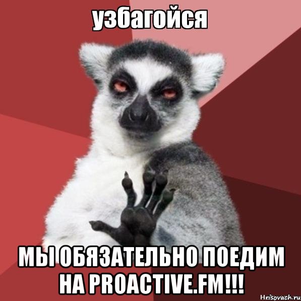  мы обязательно поедим на proactivе.fm!!!, Мем Узбагойзя