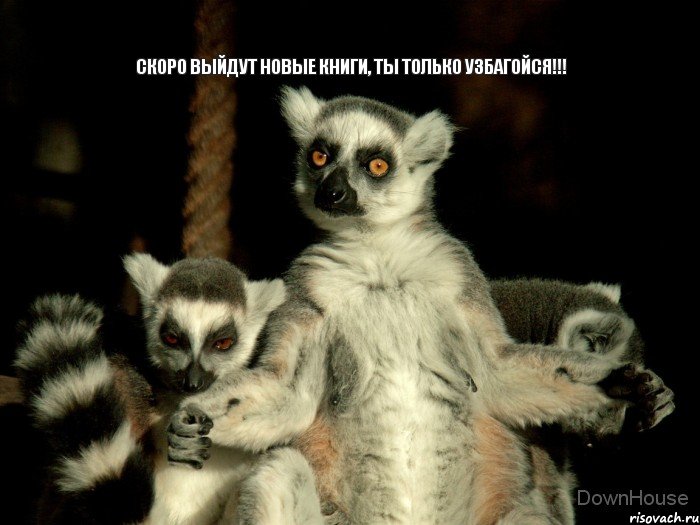 Скоро выйдут новые книги, ты только Узбагойся!!!