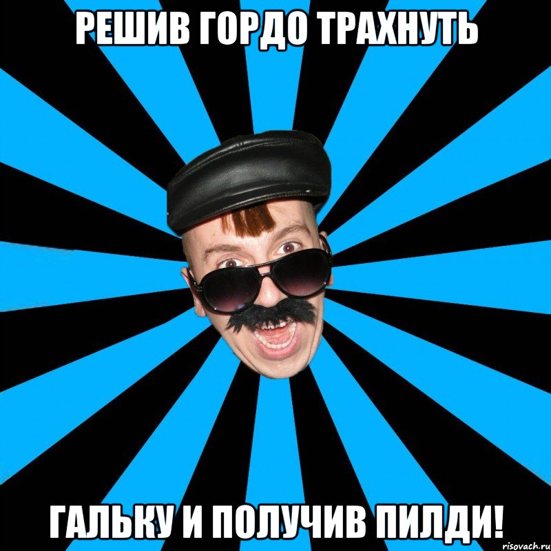 решив гордо трахнуть гальку и получив пилди!
