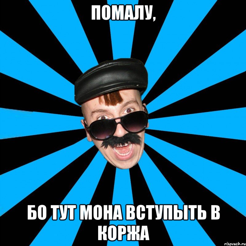 помалу, бо тут мона вступыть в коржа