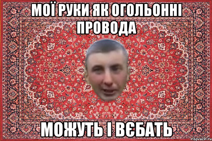мої руки як огольонні провода можуть і вєбать
