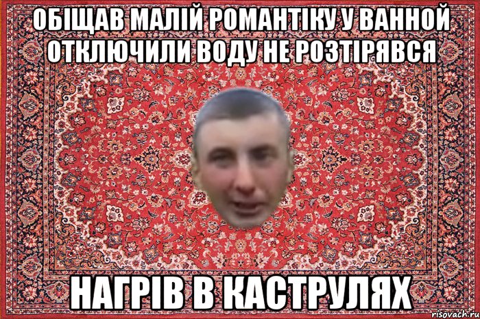 обіщав малій романтіку у ванной отключили воду не розтірявся нагрів в каструлях