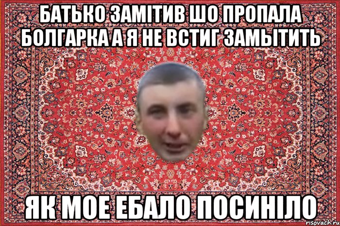батько замітив шо пропала болгарка а я не встиг замытить як мое ебало посиніло