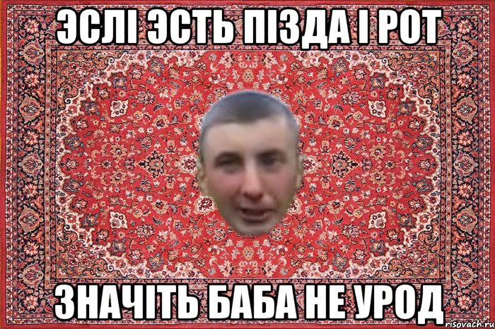 эслі эсть пізда і рот значiть баба не урод