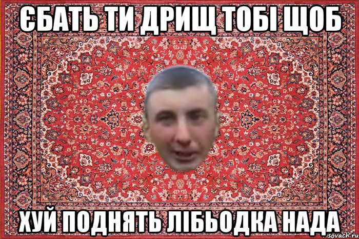 єбать ти дрищ тобі щоб хуй поднять лібьодка нада