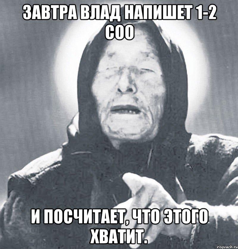 завтра влад напишет 1-2 соо и посчитает, что этого хватит., Мем Ванга