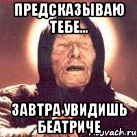 предсказываю тебе... завтра увидишь беатриче, Мем Ванга (цвет)