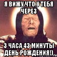 я вижу что у тебя через 3 часа 43 минуты день рождения!), Мем Ванга (цвет)