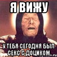 я вижу у тебя сегодня был секс с доциком, Мем Ванга (цвет)