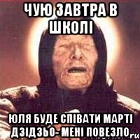 чую завтра в школі юля буде співати марті дзідзьо- мені повезло, Мем Ванга (цвет)