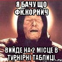 я бачу що фк.корнич вийде на 2 місце в турнірні таблиці, Мем Ванга (цвет)