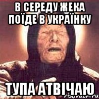 в середу жека поїде в українку тупа атвічаю, Мем Ванга (цвет)