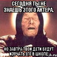 сегодня ты не знаешь этого актера, но завтра твои дети будут изучать его в школе!, Мем Ванга (цвет)