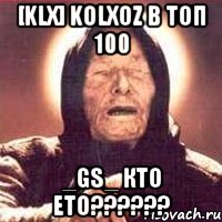 [klx] kolxoz в топ 100 _gs_ кто ето???, Мем Ванга (цвет)