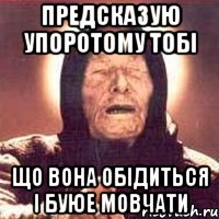 предсказую упоротому тобі що вона обідиться і буюе мовчати, Мем Ванга (цвет)