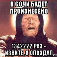 в сочи будет произнесено 1342222 раз - извите, я опоздал, Мем Ванга (цвет)