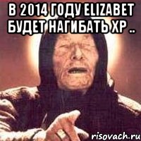 в 2014 году elizabet будет нагибать хр .. , Мем Ванга (цвет)