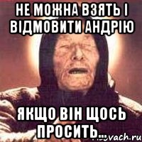 не можна взять і відмовити андрію якщо він щось просить..., Мем Ванга (цвет)