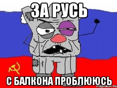 за русь с балкона проблююсь