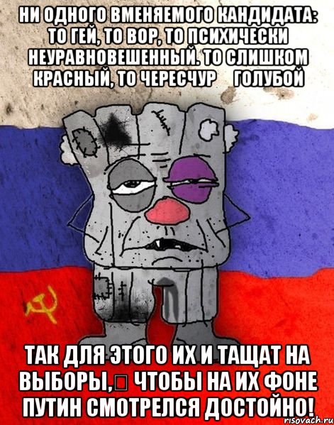 ни одного вменяемого кандидата: то гей, то вор, то психически неуравновешенный. то слишком красный, то чересчур голубой так для этого их и тащат на выборы, чтобы на их фоне путин смотрелся достойно!, Мем Ватник