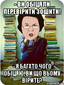 - ви обіцяли перевірити зошити! - я багато чого обіцяю, ви що вьому вірите?, Мем Вчитель