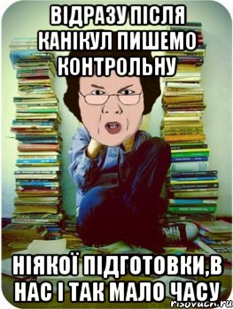 відразу після канікул пишемо контрольну ніякої підготовки,в нас і так мало часу, Мем Вчитель