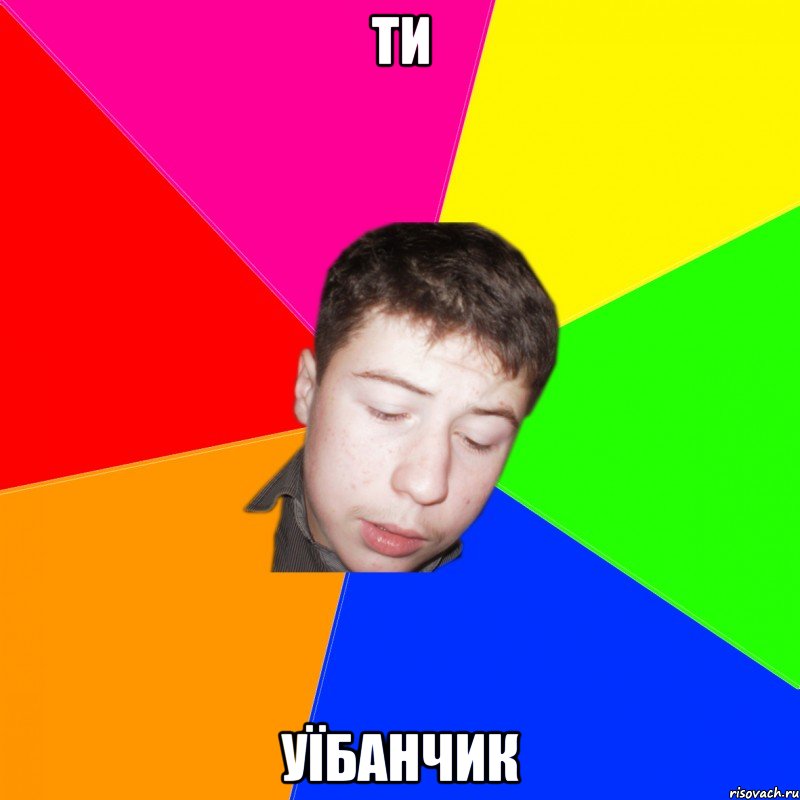 ти уїбанчик