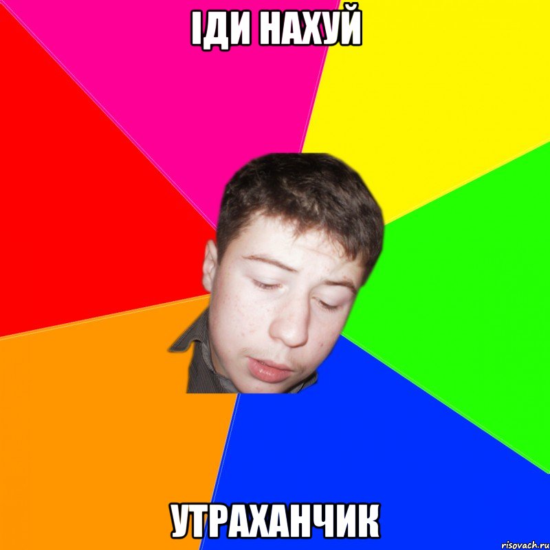 іди нахуй утраханчик