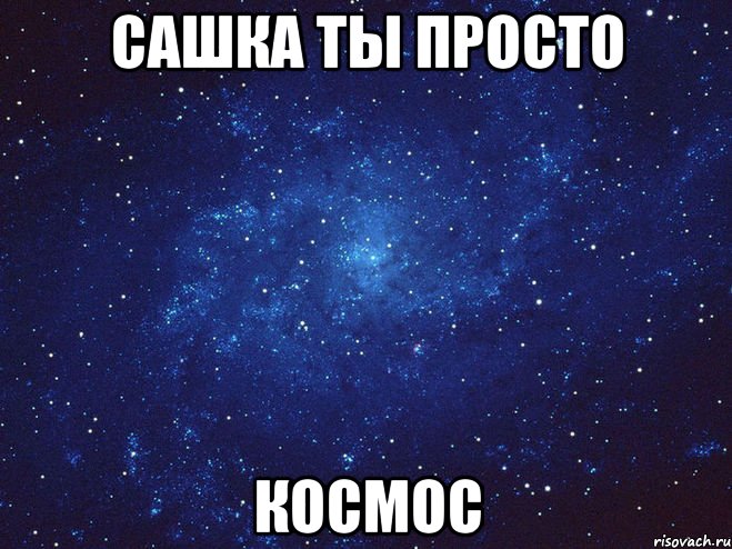 сашка ты просто космос