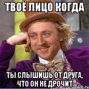 твоё лицо когда ты слышишь от друга, что он не дрочит, Мем Ну давай расскажи (Вилли Вонка)
