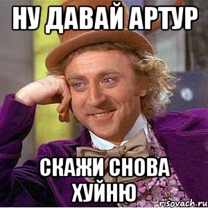 ну давай артур скажи снова хуйню, Мем Ну давай расскажи (Вилли Вонка)