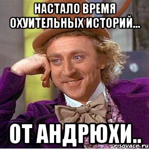 настало время охуительных историй... от андрюхи.., Мем Ну давай расскажи (Вилли Вонка)
