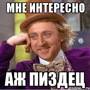 мне интересно аж пиздец, Мем Ну давай расскажи (Вилли Вонка)