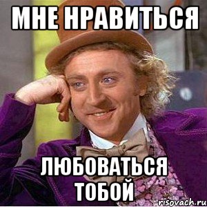 мне нравиться любоваться тобой, Мем Ну давай расскажи (Вилли Вонка)