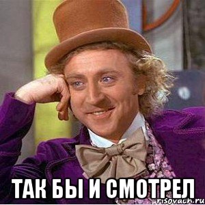  так бы и смотрел, Мем Ну давай расскажи (Вилли Вонка)