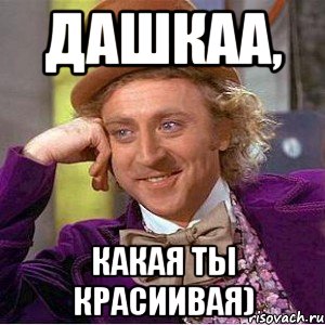 дашкаа, какая ты красиивая), Мем Ну давай расскажи (Вилли Вонка)