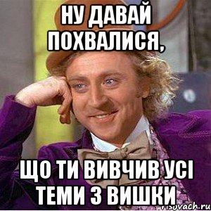 ну давай похвалися, що ти вивчив усі теми з вишки