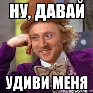 ну, давай удиви меня, Мем Ну давай расскажи (Вилли Вонка)