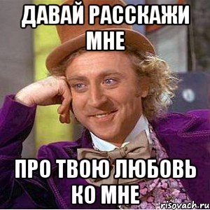давай расскажи мне про твою любовь ко мне, Мем Ну давай расскажи (Вилли Вонка)