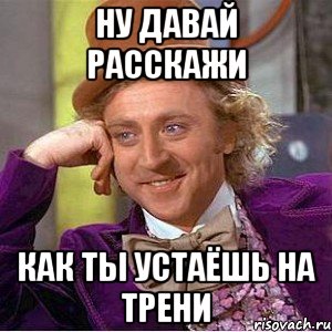 ну давай расскажи как ты устаёшь на трени