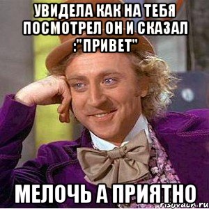 увидела как на тебя посмотрел он и сказал :"привет" мелочь а приятно