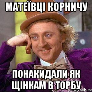 матеївці корничу понакидали як щінкам в торбу, Мем Ну давай расскажи (Вилли Вонка)