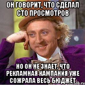 он говорит, что сделал сто просмотров но он не знает, что рекламная кампания уже сожрала весь бюджет, Мем Ну давай расскажи (Вилли Вонка)