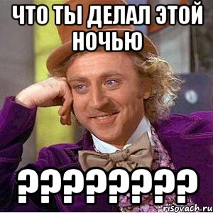 что ты делал этой ночью ???, Мем Ну давай расскажи (Вилли Вонка)
