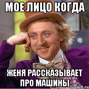 мое лицо когда женя рассказывает про машины, Мем Ну давай расскажи (Вилли Вонка)