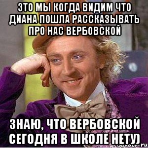 это мы когда видим что диана пошла рассказывать про нас вербовской знаю, что вербовской сегодня в школе нету), Мем Ну давай расскажи (Вилли Вонка)