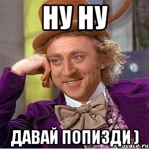 ну ну давай попизди )