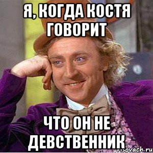 я, когда костя говорит что он не девственник, Мем Ну давай расскажи (Вилли Вонка)